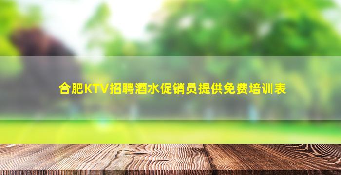 合肥KTV招聘酒水促销员提供免费培训表